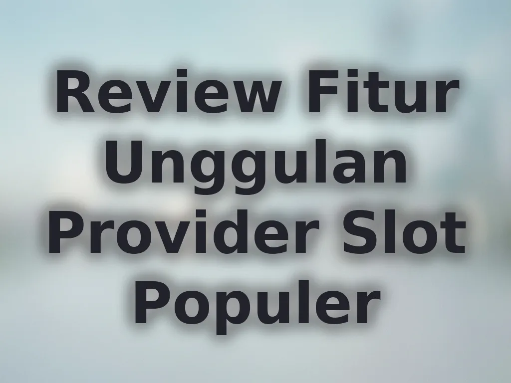 Review Fitur Unggulan Provider Slot Populer